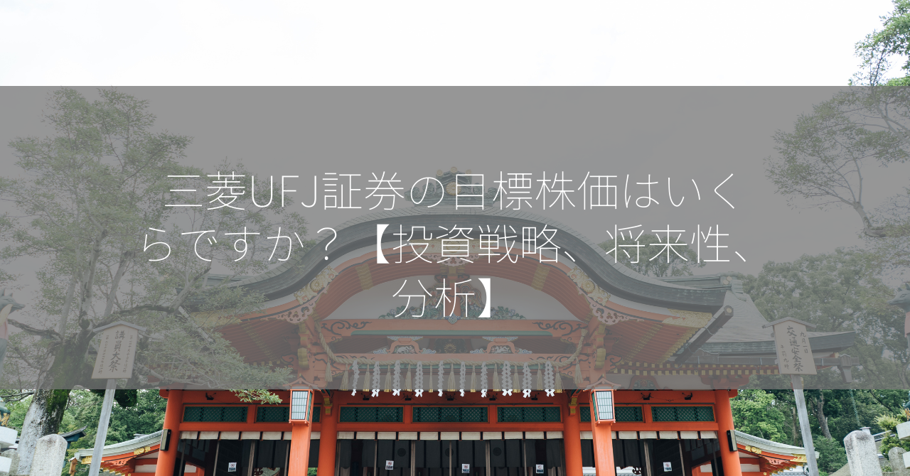 三菱UFJ証券の目標株価はいくらですか？【投資戦略、将来性、分析】